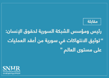 رئيس ومؤسس الشبكة السورية لحقوق الإنسان: “توثيق الانتهاكات في سورية من أعقد العمليات على مستوى العالم”
