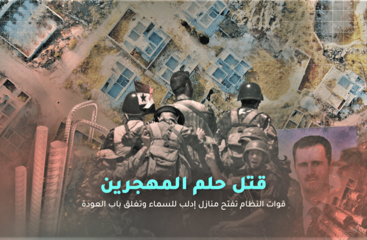 قتل حلم المهجرين.. قوات النظام تفتح منازل إدلب للسماء وتغلق باب العودة (تحقيق)